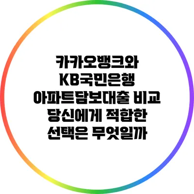 카카오뱅크와 KB국민은행 아파트담보대출 비교: 당신에게 적합한 선택은 무엇일까?