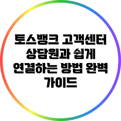 토스뱅크 고객센터 상담원과 쉽게 연결하는 방법 완벽 가이드