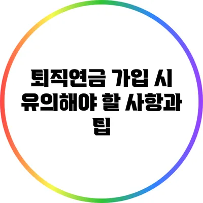 퇴직연금 가입 시 유의해야 할 사항과 팁