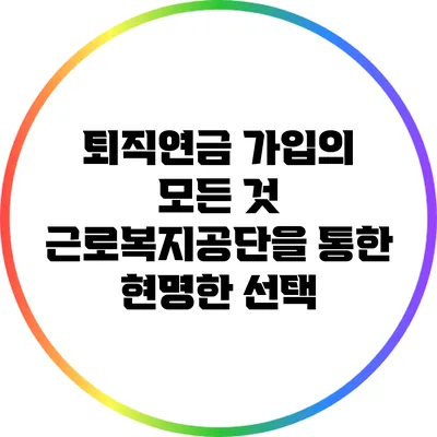 퇴직연금 가입의 모든 것: 근로복지공단을 통한 현명한 선택