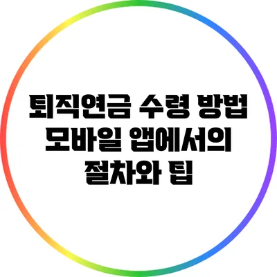 퇴직연금 수령 방법: 모바일 앱에서의 절차와 팁