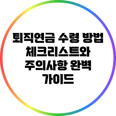 퇴직연금 수령 방법: 체크리스트와 주의사항 완벽 가이드