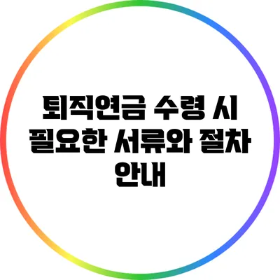 퇴직연금 수령 시 필요한 서류와 절차 안내