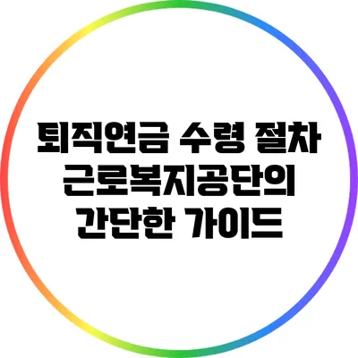 퇴직연금 수령 절차: 근로복지공단의 간단한 가이드