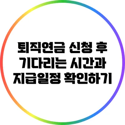 퇴직연금 신청 후 기다리는 시간과 지급일정 확인하기