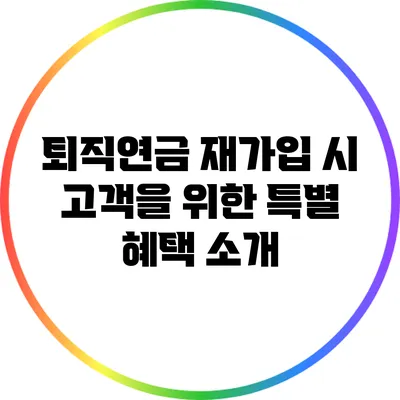퇴직연금 재가입 시 고객을 위한 특별 혜택 소개