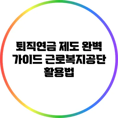 퇴직연금 제도 완벽 가이드: 근로복지공단 활용법