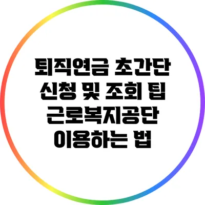 퇴직연금 초간단 신청 및 조회 팁: 근로복지공단 이용하는 법