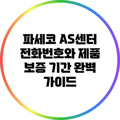 파세코 AS센터 전화번호와 제품 보증 기간 완벽 가이드