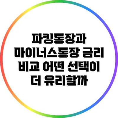 파킹통장과 마이너스통장 금리 비교: 어떤 선택이 더 유리할까?