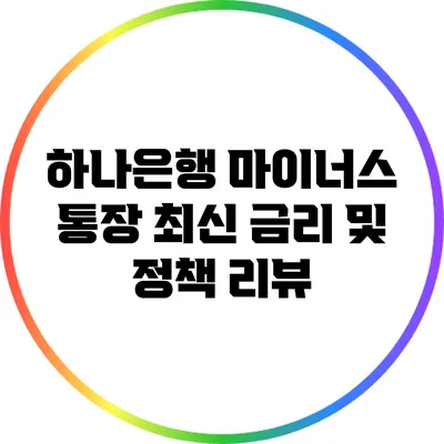 하나은행 마이너스 통장: 최신 금리 및 정책 리뷰