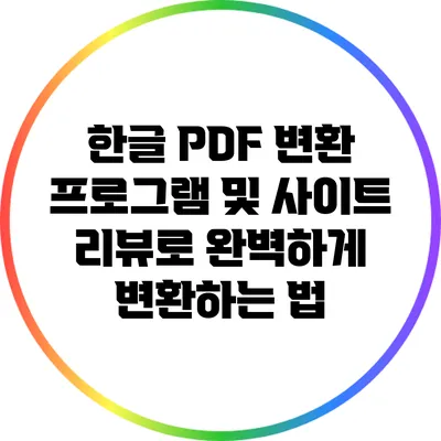 한글 PDF 변환: 프로그램 및 사이트 리뷰로 완벽하게 변환하는 법