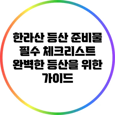 한라산 등산 준비물 필수 체크리스트: 완벽한 등산을 위한 가이드
