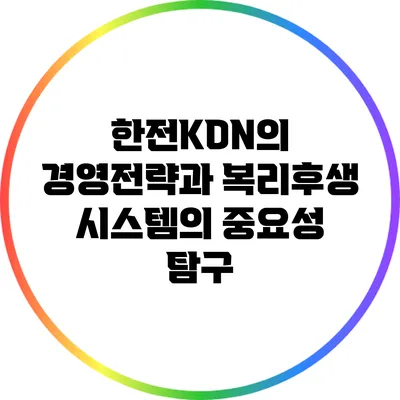 한전KDN의 경영전략과 복리후생 시스템의 중요성 탐구
