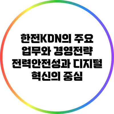 한전KDN의 주요 업무와 경영전략: 전력안전성과 디지털 혁신의 중심