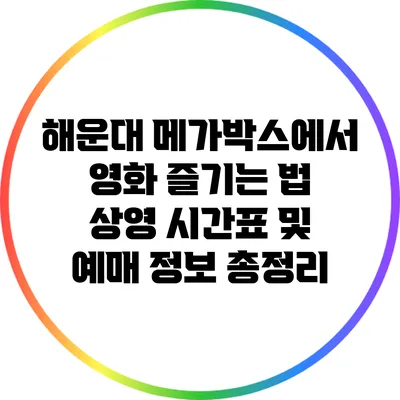 해운대 메가박스에서 영화 즐기는 법: 상영 시간표 및 예매 정보 총정리