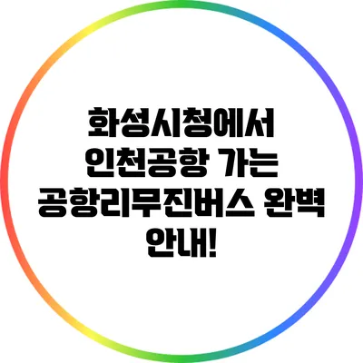 화성시청에서 인천공항 가는 공항리무진버스 완벽 안내!