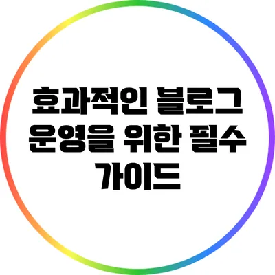 효과적인 블로그 운영을 위한 필수 가이드