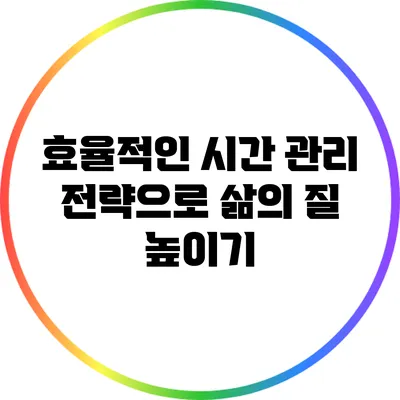 효율적인 시간 관리 전략으로 삶의 질 높이기