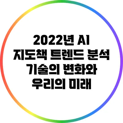 2022년 AI 지도책 트렌드 분석: 기술의 변화와 우리의 미래