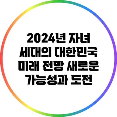 2024년 자녀 세대의 대한민국 미래 전망: 새로운 가능성과 도전
