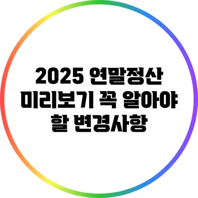 2025 연말정산 미리보기: 꼭 알아야 할 변경사항