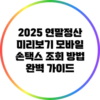 2025 연말정산 미리보기: 모바일 손택스 조회 방법 완벽 가이드