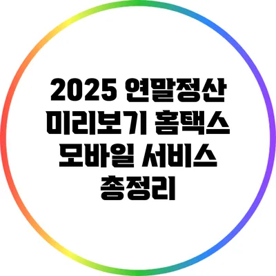 2025 연말정산 미리보기: 홈택스 모바일 서비스 총정리