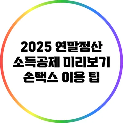 2025 연말정산 소득공제 미리보기: 손택스 이용 팁