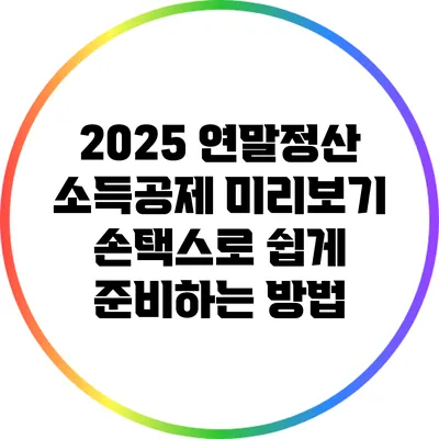 2025 연말정산 소득공제 미리보기: 손택스로 쉽게 준비하는 방법