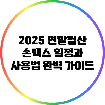 2025 연말정산 손택스: 일정과 사용법 완벽 가이드
