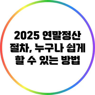 2025 연말정산 절차, 누구나 쉽게 할 수 있는 방법