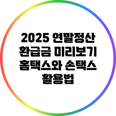 2025 연말정산 환급금 미리보기: 홈택스와 손택스 활용법