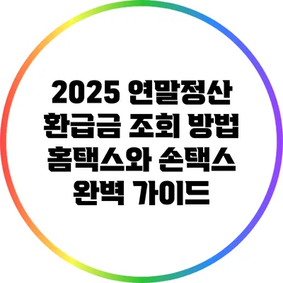 2025 연말정산 환급금 조회 방법: 홈택스와 손택스 완벽 가이드