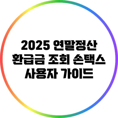 2025 연말정산 환급금 조회: 손택스 사용자 가이드