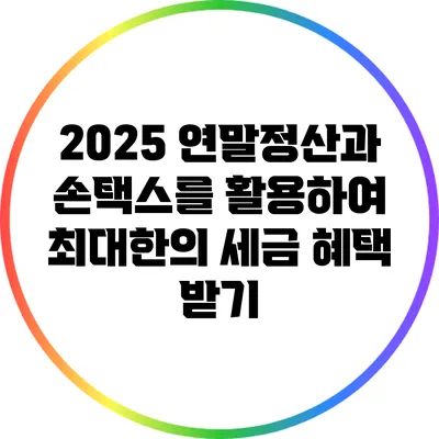 2025 연말정산과 손택스를 활용하여 최대한의 세금 혜택 받기