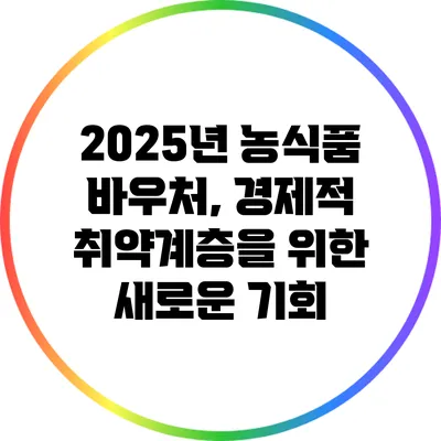 2025년 농식품 바우처, 경제적 취약계층을 위한 새로운 기회
