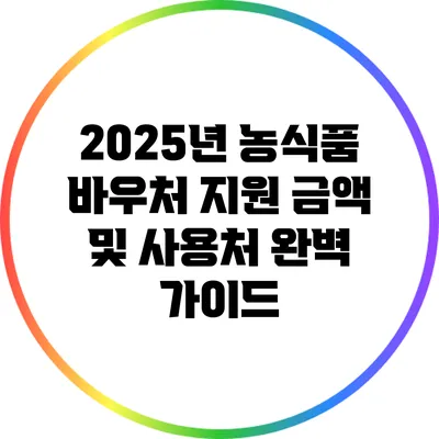 2025년 농식품 바우처 지원 금액 및 사용처 완벽 가이드