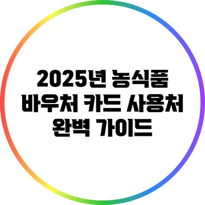 2025년 농식품 바우처 카드 사용처 완벽 가이드