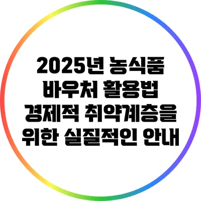 2025년 농식품 바우처 활용법: 경제적 취약계층을 위한 실질적인 안내