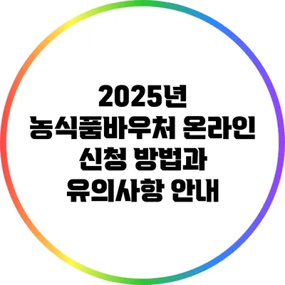 2025년 농식품바우처 온라인 신청 방법과 유의사항 안내