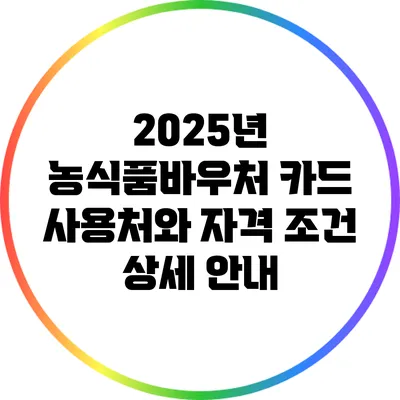 2025년 농식품바우처 카드 사용처와 자격 조건 상세 안내