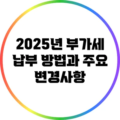 2025년 부가세 납부 방법과 주요 변경사항