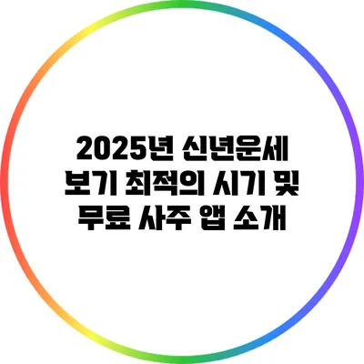 2025년 신년운세 보기 최적의 시기 및 무료 사주 앱 소개