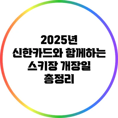 2025년 신한카드와 함께하는 스키장 개장일 총정리