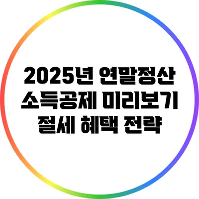 2025년 연말정산 소득공제 미리보기: 절세 혜택 전략