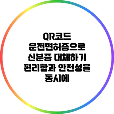 QR코드 운전면허증으로 신분증 대체하기: 편리함과 안전성을 동시에