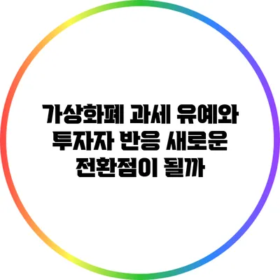 가상화폐 과세 유예와 투자자 반응: 새로운 전환점이 될까?