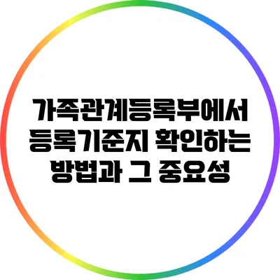 가족관계등록부에서 등록기준지 확인하는 방법과 그 중요성