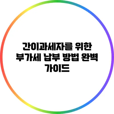 간이과세자를 위한 부가세 납부 방법 완벽 가이드